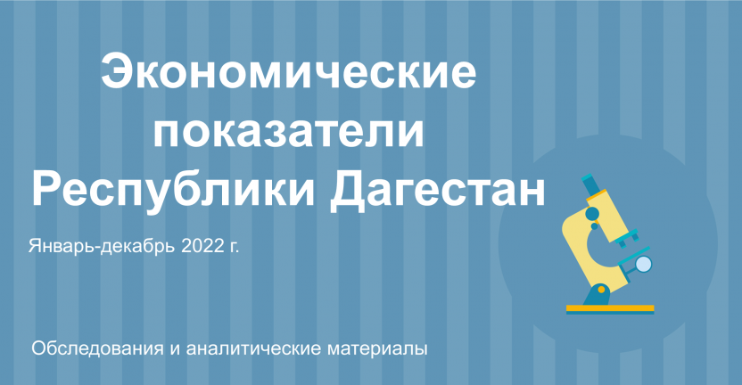 Экономические показатели Республики Дагестан за январь - декабрь 2022г.